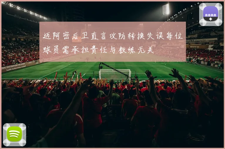 迈阿密后卫直言攻防转换失误每位球员需承担责任与教练无关