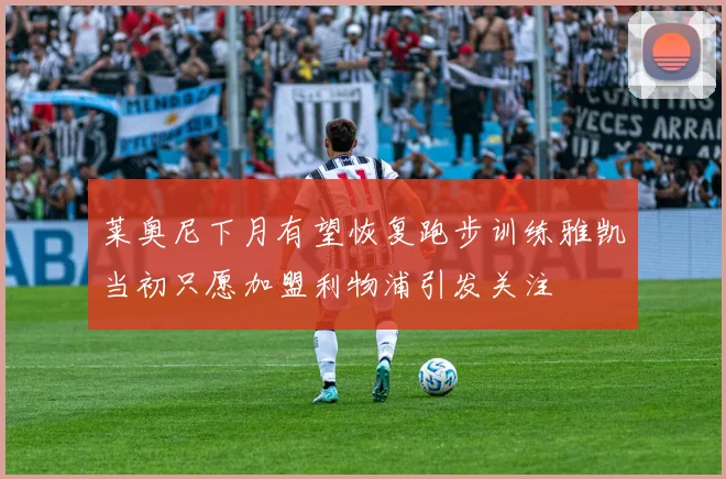 莱奥尼下月有望恢复跑步训练雅凯当初只愿加盟利物浦引发关注