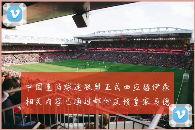 中国皇马球迷联盟正式回应赫伊森相关内容已通过邮件反馈皇家马德里