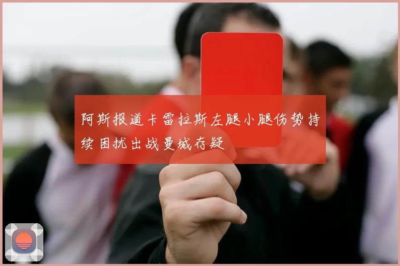 阿斯报道卡雷拉斯左腿小腿伤势持续困扰出战曼城存疑