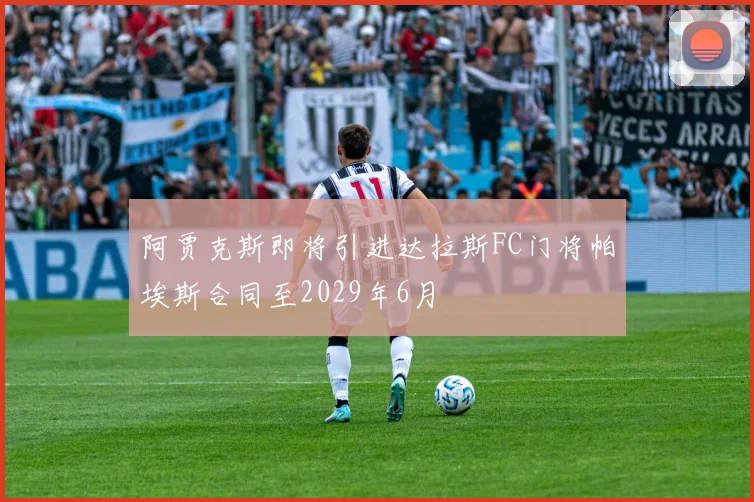 阿贾克斯即将引进达拉斯FC门将帕埃斯合同至2029年6月