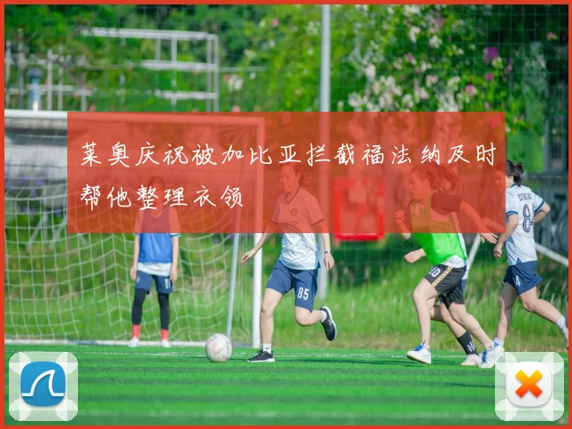 莱奥庆祝被加比亚拦截福法纳及时帮他整理衣领