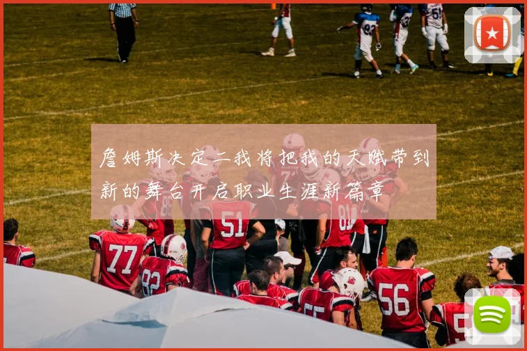 詹姆斯决定二我将把我的天赋带到新的舞台开启职业生涯新篇章